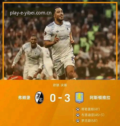 维拉3-0大胜弗赖堡夺欧联杯，为什么这场比赛值得在易倍APP反复回看？